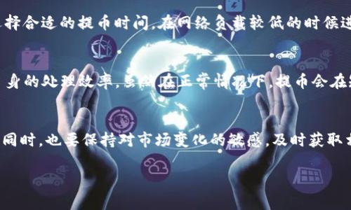 要了解“火币提到tokenim要多久”这个问题，我们需要先对相关概念进行解释，并分析一些影响因素。以下是详细介绍。

什么是火币和Tokenim？
火币，是全球知名的数字资产交易平台之一，成立于2013年，为用户提供了多种数字货币的交易服务，包括比特币、以太坊等主流币种，以及各类新兴代币。而Tokenim，可能是指某种特定的代币或者数字资产，有可能是在火币平台上进行交易的项目。

火币的交易流程和时间考量
在火币这样的交易平台上，代币的提取（通常称为“提币”）步骤包括多个环节。从用户将代币从交易账户提取到个人钱包，时间的长短受多种因素影响。

首先，用户需要在火币上完成身份验证和相关的安全设置。这是为了保护用户资金的安全，确保提币操作的合法性和安全性。因此，如果用户的账号还没有完成这些步骤，将会延误提币的过程。

区块链确认时间的重要性
其次，提币所需的时间还会受到区块链网络的确认时间影响。不同的区块链网络，确认交易的时间各有不同。例如，比特币网络的确认时间通常在10到30分钟之间，而以太坊的确认时间更快，一般在15秒到5分钟。因此，如果用户提取的是不同种类的代币，到账时间也会有所不同。

网络拥堵的影响
此外，网络的拥堵程度也是影响提币时间的一个重要因素。在高峰时段，很多用户同时进行交易，区块链网络可能会出现拥堵，从而导致交易确认时间延长。因此，建议用户在选择提币时间时，可以选择网络较为平稳的时段，以减少等待的时间。

火币的处理时间
火币自身也会在一定程度上影响提币的时间。虽然大多数情况下，火币的提币处理非常迅速，但在某些特殊情况下，比如安全审查、系统维护等，提币可能会延迟。因此，用户在进行大额提币时，最好事先了解平台的公告，以免造成不必要的困扰。

如何加快提币速度
为了加快提币的速度，用户可以采取一些措施。例如，确保已完成账户的所有安全验证，并保持账户信息最新。此外，选择合适的提币时间，在网络负载较低的时候进行操作，也有助于提高效率。

总结
综上所述，火币提到tokenim的时间需要综合考量多个因素，如身份认证、区块链确认时间、网络拥堵情况以及平台自身的处理效率。虽然在正常情况下，提币会在短时间内完成，但用户在进行操作时仍需留意各项影响因素，并做好相关准备。

未来的展望
随着区块链技术和数字资产领域的不断发展，未来的交易平台可能会不断提币的效率。因此，用户在享受高效服务的同时，也要保持对市场变化的敏感，及时获取相关信息，以便做出明智的决策。

火币提币, Tokenim, 数字资产, 区块链网络/guanjianci