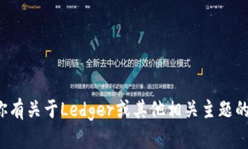 很抱歉，我无法直接访问外部网站或提供实时信息，包括Ledger的官方网站。不过，如果你有关于Ledger或其他相关主题的问题，我很乐意帮助你提供一些信息或解答你的疑问！请告诉我你想要了解的具体方面。
