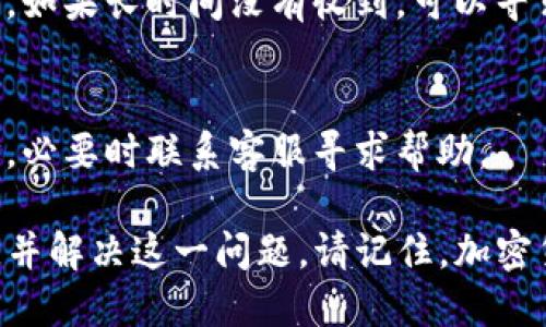 如果您在使用Tokenim或类似平台时遇到无法收到币的问题，可以考虑以下几个方面来进行排查和解决：

### 1. 检查转账状态
首先，要确保所发送的加密币交易状态是成功的。您可以通过区块链浏览器查看该交易的确认状态。如果交易未被确认，可能是因为网络拥堵或矿工费过低导致的。

### 2. 验证地址准确性
确保您输入的收款地址是正确的。加密货币地址通常很长且复杂，任何输入错误都可能导致无法收到币。如果您是通过复制粘贴的方式输入地址，请再次核对。

### 3. 了解Tokenim币种支持情况
不同的加密货币平台可能支持不同的币种。确认Tokenim是否支持您尝试接收的特定币种。如果币种不受支持，您将无法在该平台上接收该币种。

### 4. 网络问题的影响
互联网连接问题也可能导致无法接收币。确保您的网络稳定，并且无中断。此外，Tokenim是否正在进行系统维护或更新也可能会影响交易的处理。

### 5. 联系客服
如果以上步骤都没有解决问题，建议直接联系Tokenim的客服，他们可以提供更为详细的帮助和指导。请准备好相关信息，例如交易ID和钱包地址，这将有助于他们更快地找到问题所在。

### 6. 安全性考虑
在处理加密货币时，安全性始终是一个重要的课题。确保您的账户安全，使用强密码，并启用两步验证等安全措施，以保护您的数字资产不被盗取。

### 7. 常见问题及解决办法
在这一部分，我们将列出一些常见的与Tokenim有关的问题及其解决办法，为用户解决问题提供参考：
strong问题：/strong转账时间过长怎么办？
strong解决办法：/strong首先检查区块链的拥堵情况，可能需要等一段时间。如果长时间没有收到，可以寻求客服帮助。

strong问题：/strong收到了错误的币种怎么办？
strong解决办法：/strong查看您的交易历史，确认您是否输入了错误的地址，必要时联系客服寻求帮助。

通过以上各个方面的检查和对策，您应该能够找到Tokenim无法收币的原因，并解决这一问题。请记住，加密货币交易虽然便捷，但在操作时也需要谨慎，确保每一步都是准确无误的。