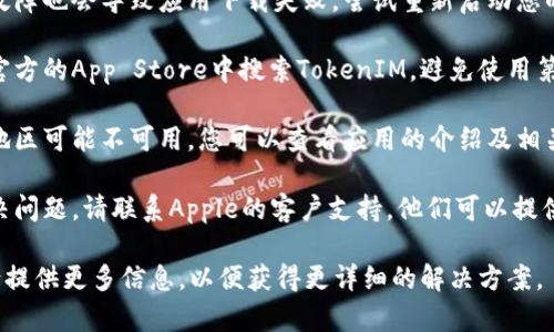 如果您在下载Apple的TokenIM时遇到问题，可以尝试以下几种解决方案：

1. **检查网络连接**：确保您的设备连接到稳定的网络。断网或信号不佳可能导致下载失败。

2. **更新系统**：确保您的设备系统是最新版本。前往设置，查看是否有可用的更新，及时进行更新。

3. **清空存储空间**：如果设备存储空间不足，可能会导致下载失败。您可以删除一些不必要的应用程序或文件，以释放空间。

4. **重新启动设备**：有时设备的临时故障也会导致应用下载失败。尝试重新启动您的设备，然后再进行尝试。

5. **直接访问应用商店**：确保您是在官方的App Store中搜索TokenIM，避免使用第三方链接。

6. **检查地区限制**：某些应用在特定地区可能不可用。您可以查看应用的介绍及相关信息，确保它在您所在的地区可以下载。

7. **联系支持**：如果上述方法仍未解决问题，请联系Apple的客户支持，他们可以提供进一步的帮助。

如果您有其他具体的问题或错误代码，请提供更多信息，以便获得更详细的解决方案。