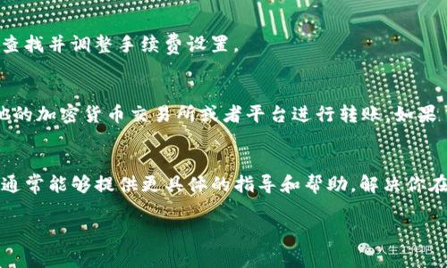 关于无法将 Tokenim 中的 EOS 转出至 ZB 平台的问题，可能涉及多个方面，比如钱包设置、网络问题、交易手续费等。以下是一些可能的解决方案和步骤，希望能帮助你顺利完成转账。

检查钱包设置
首先确保你的 Tokenim 钱包设置正确。在进行任何转账之前，确认你的钱包余额足够支付转账所需的手续费。在某些情况下，如果钱包中仅有 EOS 但没有足够的 RAM 或其他资产，也可能导致无法进行转账。

确认转账地址
在进行转账时，确保你输入的 ZB 平台的 EOS 地址是正确的。输入错误的地址可能会导致资金丢失或转账失败。建议复制粘贴 ZB 提供的地址，而不是手动输入。

检查网络状态
网络拥堵也可能导致转账失败或延迟。在进行大额转账或在高峰时段期间，建议耐心等待一段时间再尝试。如果你发现网络非常繁忙，可以考虑在流量较少的时候再进行转账。

确认手续费设置
确保你设置的手续费足够。EOS 的转账费用通常很低，但仍然需要一些费用。你可以在钱包中查找并调整手续费设置。

尝试不同的转账方式
如果你仍然无法完成转账，可以尝试通过其他的方式转移 EOS 资产。例如，可以考虑使用其他的加密货币交易所或者平台进行转账。如果 Tokenim 支持提取到其他钱包，你可以先将资产转到另一个钱包，再通过它进行提取至 ZB。

联系客服
最后，如果以上方法都无法解决你的问题，建议直接联系 Tokenim 或 ZB 的客服支持。他们通常能够提供更具体的指导和帮助，解决你在使用他们服务时遇到的任何问题。

希望这些建议能够帮助你顺利将 EOS 资产转出至 ZB 平台！如有其他疑问，欢迎随时咨询。