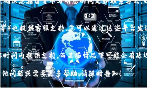 如果您想要联系Tokenim的在线客服，通常可以通过以下步骤实现：

访问官方网站
首先，您需要访问Tokenim的官方网站。在主页上，通常会有一个“联系我们”或“帮助中心”的链接，这里是找到客服支持的第一步。

查找在线帮助
在网站的帮助中心，您可能会看到常见问题解答（FAQ）部分，这里可以为您提供一些帮助。如果您的问题没有被解答，继续寻找是否有在线客服的选项。

使用在线聊天功能
许多网站现在都有在线聊天功能。在网页的右下角，您可能会看到一个聊天窗口的图标，点击它可以直接与客服代表对话。如果没有找到，可以考虑寻找“联系客服”或“在线支持”这样的选项。

发送电子邮件或填写联系表单
如果在线聊天功能不可用，您可以选择发送电子邮件或者填写联系表单。确保您在留言中写明您的问题和联系方式，以便客服团队可以尽快回复您。

社交媒体联系
另外，Tokenim可能在社交媒体平台上（如Twitter、Facebook、LinkedIn等）也提供客服支持。您可以通过这些平台发送私信或留言来获取帮助。

确认客服的工作时间
在联系之前，确认客服的工作时间也很重要。大多数客服团队在正常工作时间内提供支持，而某些情况下可能会有延迟回复。

通过上述步骤，您应该能够顺利联系到Tokenim的在线客服。如果您有其他问题或需要更多帮助，请随时告知！