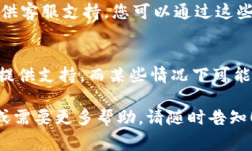 如果您想要联系Tokenim的在线客服，通常可以通过以下步骤实现：

访问官方网站
首先，您需要访问Tokenim的官方网站。在主页上，通常会有一个“联系我们”或“帮助中心”的链接，这里是找到客服支持的第一步。

查找在线帮助
在网站的帮助中心，您可能会看到常见问题解答（FAQ）部分，这里可以为您提供一些帮助。如果您的问题没有被解答，继续寻找是否有在线客服的选项。

使用在线聊天功能
许多网站现在都有在线聊天功能。在网页的右下角，您可能会看到一个聊天窗口的图标，点击它可以直接与客服代表对话。如果没有找到，可以考虑寻找“联系客服”或“在线支持”这样的选项。

发送电子邮件或填写联系表单
如果在线聊天功能不可用，您可以选择发送电子邮件或者填写联系表单。确保您在留言中写明您的问题和联系方式，以便客服团队可以尽快回复您。

社交媒体联系
另外，Tokenim可能在社交媒体平台上（如Twitter、Facebook、LinkedIn等）也提供客服支持。您可以通过这些平台发送私信或留言来获取帮助。

确认客服的工作时间
在联系之前，确认客服的工作时间也很重要。大多数客服团队在正常工作时间内提供支持，而某些情况下可能会有延迟回复。

通过上述步骤，您应该能够顺利联系到Tokenim的在线客服。如果您有其他问题或需要更多帮助，请随时告知！