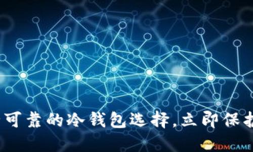 2025必看：安全可靠的冷钱包选择，立即保护你的数字资产！