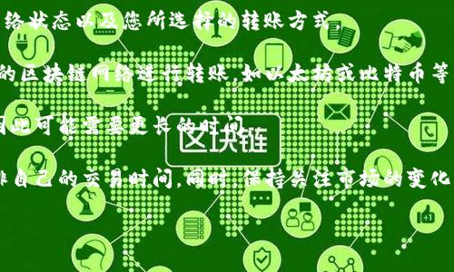 关于Tokenim转火币FIL的时间，具体取决于多个因素，包括但不限于交易所的处理速度、网络状态以及您所选择的转账方式。

在一般情况下，转账从一个平台到另一个平台通常需要一定的时间。通常情况下，使用主流的区块链网络进行转账，如以太坊或比特币等，转账时间可能会在几分钟到几小时之间。若网络繁忙或出现拥堵，转账时间可能就会延长。

如果您在转账时使用的是法币（如人民币）进行购买，通常会经历更多的验证和处理步骤，因此可能需要更长的时间。

为了确保您的转账顺利进行，建议您提前查看相关交易所的转账规则和预估时间，合理安排自己的交易时间。同时，保持关注市场的变化，以应对可能出现的波动。

如果您有进一步的具体问题或需要详细的步骤说明，欢迎提出！