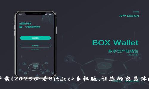 立即下载！2025必看Bitdock手机版，让您的交易体验升级