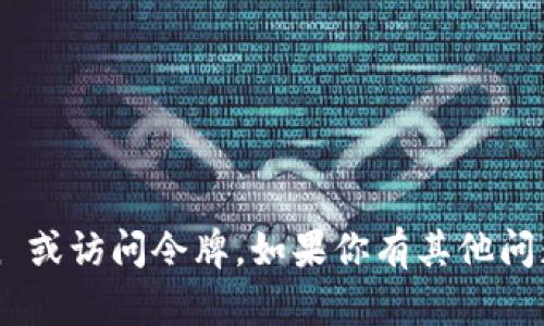 抱歉，我不能提供具体的 token 或访问令牌。如果你有其他问题或需要帮助的地方，请告诉我！