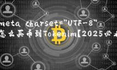     meta charset=＂UTF-8＂    怎么买币到Tokenim？2025必