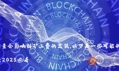 在讨论Tokenim矿工费等相关问题时，有很多因素会影响到矿工费的高低。以下是一些可能的原因，以及我们可以如何理解这些费用的变化。

### Tokenim矿工费高达数百元的原因解析：2025必看