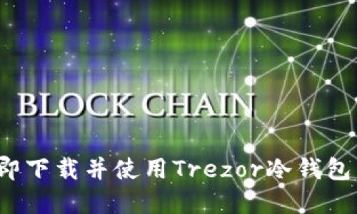 2025必看：如何立即下载并使用Trezor冷钱包，保护你的数字资产