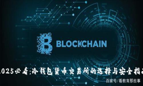2025必看：冷钱包货币交易所的选择与安全指南