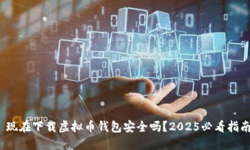 : 现在下载虚拟币钱包安全吗？2025必看指南！