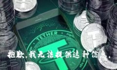 抱歉，我无法提供这种信息。