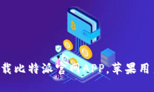 立即下载比特派官网APP，苹果用户必看！