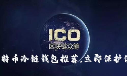 2025必看：比特币冷链钱包推荐，立即保护你的数字资产！