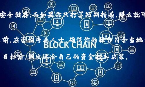 冷钱包是一种用于安全存储数字货币的设备，通常被用于保护加密资产免受在线黑客攻击的威胁。投入资金的多少取决于多个因素，包括个人的投资策略、风险承受能力以及对加密市场的理解。以下是一些考虑因素，帮助你在冷钱包中投入资金。

投资目标与策略
首先，明确你的投资目标是非常重要的。如果你是长期投资者，可能会选择将大量资金存入冷钱包，确保安全性。同时，如果你的目标是短期交易，可能会选择将大部分资金存入交易所，而只是留出一部分作为冷钱包的储备。因此，根据个人的投资目标决定资金的投入是非常重要的。

风险承受能力
每个人的风险承受能力都不同。在决定投资冷钱包多少资金时，应考虑到自己的财务状况和心理承受能力。如果你能够承受市场波动带来的风险，那么可以考虑投入相对较高的资金。相反，如果你对风险比较敏感，最好将一部分资金存入冷钱包，以降低潜在的损失。

市场分析与调研
在决定具体投入资金之前，进行充分的市场分析是必要的。这包括研究不同加密货币的市场表现、未来的潜力以及技术分析等。了解市场趋势可以帮助你做出更为理性的决策。比如，某些币种可能因为其技术或团队而具有高增长潜力，投资这些币种可能会让你获得更大的收益。

冷钱包的类型与安全性
冷钱包有多种类型，包括硬件钱包、纸钱包等。不同类型的冷钱包在安全性和便捷性上有所不同。在考虑投入多少资金时，了解所选择的冷钱包的安全特性是至关重要的。例如，硬件钱包相对安全，但价格较高；而纸钱包则成本低，但在使用时存在一定的风险。因此，选择适合自己的冷钱包类型也是资金投入的关键考虑因素之一。

资金多样化的重要性
资金的多样化是降低投资风险的有效策略。在冷钱包中存储的资产不应仅限于一种加密货币。通过在不同的数字资产中分散投资，可以减少由于单一资产表现不佳而导致的整体风险。因此，建议在冷钱包中合理配置不同类型的数字货币，以实现风险管理的最佳效果。

长期与短期的考量
你计划在冷钱包中存放资金的时间长度也是一个重要的决策因素。如果你的投资是长期的，那么可以考虑投入更多的资金到冷钱包中，实现安全储存。而如果你只打算短期持有，那么就可以只投入一部分资金，同时保持流动性，以便随时应对市场变化。

税务与法律因素
最后，投资冷钱包中的金额还应考虑到税务和法律因素。在不同国家或地区，对于加密货币的税收政策和法律法规各不相同。在进行投资决策前，应咨询专业人士，确保你的操作符合当地法律要求，以避免不必要的法律风险。

综合来看，投入资金的策略是一个复杂且个性化的过程，没有固定的答案。建议投资者在进行市场调研、评估自身风险承受能力以及明确投资目标后，做出适合自己的资金投入决策。

如需进一步探讨或有具体问题，欢迎随时提问！