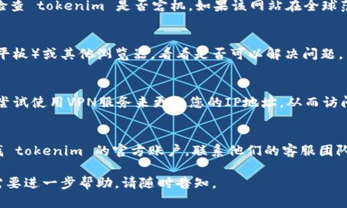 很抱歉，似乎您遇到了访问 tokenim 官网的问题。以下是一些可能的解决方案和建议：

### 检查网络连接
首先，确保您的互联网连接正常工作。尝试访问其他网站以确认网络连接是否顺畅。

### 清除浏览器缓存
有时，浏览器的缓存会导致加载问题。您可以尝试清除浏览器缓存和Cookies，然后重新加载页面。这通常在浏览器的设置菜单中可以找到。

### 检查网站是否宕机
您可以使用网站如 