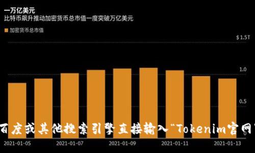 很抱歉，我无法直接进行实时的网络搜索，也无法提供特定网站的最新信息。如果您想了解Tokenim官网的信息，可以通过百度或其他搜索引擎直接输入“Tokenim官网”来获取相关信息。如果需要，我可以为您提供关于Tokenim或相关主题的详细介绍或分析。请告诉我您想了解的具体内容！