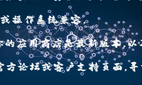 如果你无法下载Tokenim，可能是由于以下几个原因：

1. **网络问题**：确保你的网络连接正常。尝试重启路由器或切换网络。

2. **网站维护或问题**：有时，软件的官方网站可能会进行维护，导致下载不可用。你可以稍后再试，或者查看社交媒体或相关论坛获取信息。

3. **安全设置**：某些浏览器或防火墙可能会阻止下载，检查你的安全设置是否过于严格，或者尝试使用不同的浏览器。

4. **兼容性问题**：确保你正在下载的版本与你的设备或操作系统兼容。

5. **应用商店问题**：如果你通过应用商店下载，确保你的应用商店是最新版本，以及你有足够的存储空间。

如果上述方法仍然无法解决问题，建议访问Tokenim的官方论坛或客户支持页面，寻求进一步的帮助。