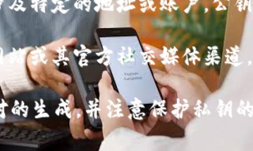 Tokenim（或任何其他加密货币项目）的公钥通常是与其区块链网络相关的信息，涉及特定的地址或账户。公钥是用来接收交易的地址，通常是通过加密算法产生的字符串。

如果您想要找到特定项目（如Tokenim）的公钥或地址，建议您访问该项目的官方网站或其官方社交媒体渠道，以确保获取准确和最新的信息。同时，保持警惕，避免访问不明链接，防止诈骗风险。

如果您是想了解如何自己生成公钥，通常需要使用加密算法（如ECDSA）进行密钥对的生成，并注意保护私钥的安全，因为私钥可以控制与公钥关联的资产。