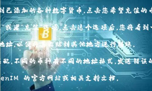 要查找 TokenIM 钱包的充币地址，可以按照以下步骤操作：

1. **打开 TokenIM 应用**：在您的手机中找到并打开 TokenIM 钱包应用。

2. **选择需要充值的币种**：在应用的主界面中，您将看到已添加的各种数字货币。点击您希望充值的币种。

3. **获取充币地址**：进入该币种的界面后，会看到“收款”或者“充值”选项。点击这个选项后，您将看到一个充币地址，它通常是由一串字母和数字组成的字符串。

4. **复制地址**：在充币地址显示后，您可以选择复制该地址，以便将其粘贴到其他地方进行转账。

5. **注意事项**：确保您复制的地址与您要发送的币种匹配。不同的币种有不同的地址格式，发送错误的币种可能会导致资产丢失。

如果您还有其他问题或需要进一步的帮助，可以查看 TokenIM 的官方网站或相关支持文档。