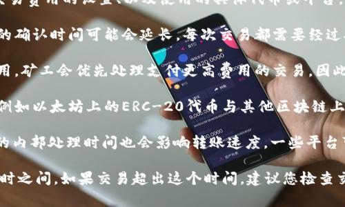 转账的时间取决于多种因素，包括区块链网络的拥堵情况、交易费用的设置、以及使用的具体代币或平台。以下是一些可能影响TokenIM转账时间的因素：

1. **区块链网络的拥堵情况**：如果网络交易量很高，交易的确认时间可能会延长。每次交易都需要经过矿工的验证，而在高负载时期，确认时间会变长。

2. **交易费用**：在区块链上，交易通常需要支付一定的费用，矿工会优先处理支付更高费用的交易。因此，如果您设置了较低的交易费用，交易可能会被处理得更慢。

3. **代币类型**：不同的代币可能在不同的区块链上运行，例如以太坊上的ERC-20代币与其他区块链上的代币转账时间可能会有所不同。

4. **平台的处理时间**：使用TokenIM或其他钱包时，平台的内部处理时间也会影响转账速度。一些平台可能会有自己的验证机制，这也可能导致延迟。

通常情况下，正常的TokenIM转账时间可能在几分钟到几小时之间。如果交易超出这个时间，建议您检查交易记录，或者咨询客服以获取更多信息。