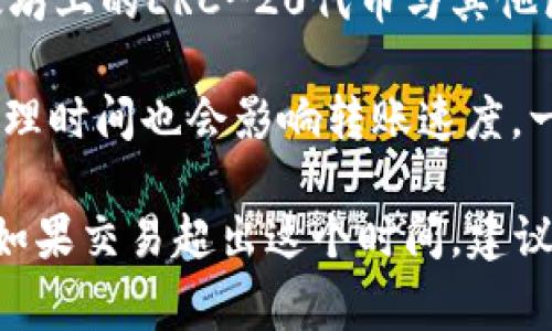 转账的时间取决于多种因素，包括区块链网络的拥堵情况、交易费用的设置、以及使用的具体代币或平台。以下是一些可能影响TokenIM转账时间的因素：

1. **区块链网络的拥堵情况**：如果网络交易量很高，交易的确认时间可能会延长。每次交易都需要经过矿工的验证，而在高负载时期，确认时间会变长。

2. **交易费用**：在区块链上，交易通常需要支付一定的费用，矿工会优先处理支付更高费用的交易。因此，如果您设置了较低的交易费用，交易可能会被处理得更慢。

3. **代币类型**：不同的代币可能在不同的区块链上运行，例如以太坊上的ERC-20代币与其他区块链上的代币转账时间可能会有所不同。

4. **平台的处理时间**：使用TokenIM或其他钱包时，平台的内部处理时间也会影响转账速度。一些平台可能会有自己的验证机制，这也可能导致延迟。

通常情况下，正常的TokenIM转账时间可能在几分钟到几小时之间。如果交易超出这个时间，建议您检查交易记录，或者咨询客服以获取更多信息。