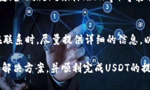 关于USDT（Tether）的提币问题，可能由多种原因造成。以下是一些可能的原因和解决方案，帮助你更好地理解这个问题。

1. 交易所或平台维护
有时候，交易所可能会进行定期的维护或升级，这可能会导致用户无法提取USDT或者其他资产。在这种情况下，通常可以在交易所的官方网站或社交媒体渠道上找到相关通知。维护通常是暂时的，因此在维护结束后，你应该能够正常提币。

2. 提现限额和规则
不同的交易所对提币有不同的限制和规则。例如，某些平台可能会设定每日提现限额，或者对于新用户设定一段时间的锁定期。在你进行提现之前，确保了解相关的提现政策。若超过了限额，提币请求可能会被拒绝。

3. 账户安全验证
为了防止欺诈和非法交易，许多交易所都采取了严格的安全措施。当你提币时，可能需要完成一些身份验证步骤，例如2FA（双重身份验证）或者短信验证码。如果没有完成这些步骤，提币将可能被阻止。

4. 网络拥堵或手续费不足
有时，区块链网络会出现拥堵，导致提币请求延迟或失败。此外，如果你选择的手续费过低，可能会导致交易无法被矿工优先处理。确保在选择提现时，了解当前网络的状态，并设置适当的手续费，以提高提币成功率。

5. 账户问题
如果你的账户存在问题，例如违规操作、未完成的KYC（了解你的客户）程序等，可能会导致无法提币。确保你的账户已完成所有必需的验证步骤，并遵守交易所的所有条款与条件。

6. 自己的钱包问题
如果你尝试将USDT提取到个人钱包，有几个方面需要确认。首先，你的接收地址必须是正确的USDT地址。不同的链（如Ethereum、TRON等）可能有不同的USDT地址格式。如果地址错误，资金可能会丢失。此外，还要确保你的钱包状态正常，并且能够接收USDT。

7. 客服支持
如果以上原因都不适用，建议尽快联系交易所的客服支持。他们可以提供具体的指导，并可能帮助你解决问题。在联系时，尽量提供详细的信息，以便客服更快地定位问题所在。

总之，USDT提不出来的原因可能多种多样，了解具体原因后才能更好地解决问题。希望这些信息能够帮助你找到解决方案，并顺利完成USDT的提币操作。