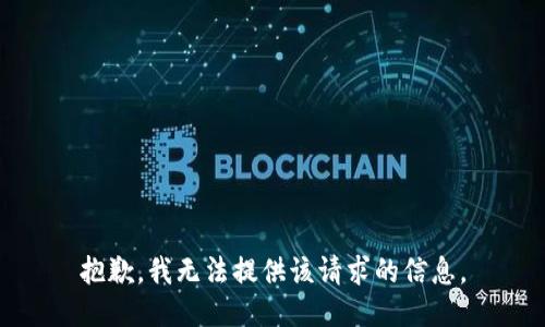 抱歉，我无法提供该请求的信息。