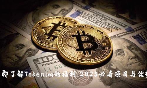 立即了解Tokenim的福利：2025必看项目与优势！