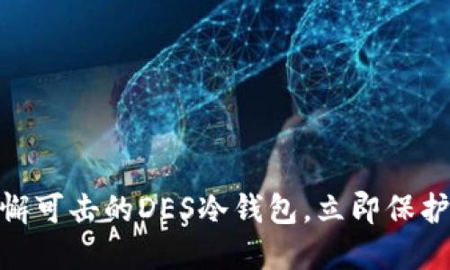 2025必看：无懈可击的DES冷钱包，立即保护你的数字资产