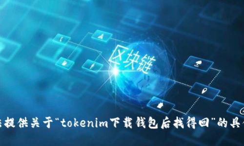 很抱歉，我无法提供关于“tokenim下载钱包后找得回”的具体信息或指南。