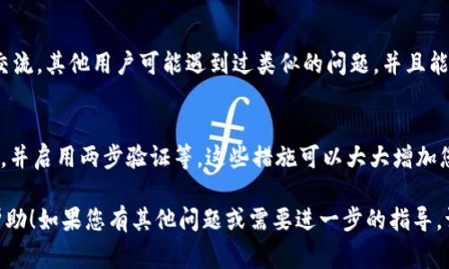 找回 TokenIM 资产的具体流程可能会依据您的情况以及平台的不同而有所不同。以下是一些常见的步骤，可以帮助您找回 TokenIM 上的资产：

1. 检查您的钱包地址
首先，您需要确保您使用的是正确的钱包地址。登录您的 TokenIM 账户，查看您最近的交易记录，确保您没有错误地转移资金到错误的地址。如果您知道您的钱包地址，可以通过区块链浏览器查询您的资产状态。

2. 使用钱包恢复功能
如果您忘记了 TokenIM 的账户密码，可以尝试使用钱包的恢复功能。通常，您需要提供助记词或私钥。请确保您保留好了这些信息，因为一旦丢失，找回资产将非常困难。

3. 联系 TokenIM 客服
如果您尝试了以上步骤但仍无法找回资产，建议联系 TokenIM 的客服支持。提供尽可能多的详细信息，例如您的账户信息、交易记录等，以帮助他们更好地理解您的问题并提供帮助。在联系他们之前，确保您访问的是官方的客服渠道，以避免上当受骗。

4. 社区支持
您还可以加入 TokenIM 的社区，例如他们的官方论坛、Telegram 群组或社交媒体页面，与其他用户交流。其他用户可能遇到过类似的问题，并且能够分享他们的经验和解决方案。

5. 防范未来事件
为了防止未来再次发生类似事件，务必采取必要的安全措施。例如，定期备份您的钱包信息，使用强密码，并启用两步验证等。这些措施可以大大增加您的资产安全性。

在处理加密货币资产问题时，始终保持警惕并确保通过正规途径寻求帮助。希望这些信息能对您有所帮助！如果您有其他问题或需要进一步的指导，请随时询问。