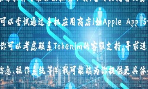 如果你在下载Tokenim时遇到问题，可以尝试以下步骤来解决：

1. **检查互联网连接**：确保你的网络连接正常，有时网络不稳定会导致下载失败。

2. **访问官方网站**：确认你是在Tokenim的官方网站上进行下载。如果使用第三方网站，可能会下载到不安全的版本。

3. **浏览器兼容性**：尝试使用不同的浏览器进行下载。有时某些浏览器可能会与下载链接不兼容。

4. **清除浏览器缓存**：有时候浏览器缓存会造成问题，清除缓存后再试一次。

5. **禁用浏览器插件**：个别插件可能会影响下载功能，尝试禁用它们后再试。

6. **关闭防火墙或杀毒软件**：某些防火墙或杀毒软件可能会误拦截下载，暂时关闭它们安全措施后再试。

7. **手机应用商店**：如果你是在手机上操作，可以尝试通过手机应用商店（如Apple App Store或Google Play）搜索并下载Tokenim应用。

8. **联系客服**：如果以上方法仍然无法下载，你可以考虑联系Tokenim的客服支持，寻求进一步的帮助。

如果你能具体描述一下遇到的问题（例如，错误信息、操作系统等），我可能能为你提供更具体的建议。