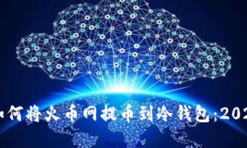 立即了解如何将火币网提币到冷钱包：2025必看指南