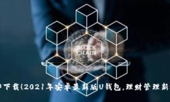 立即下载！2021年安卓最新版U钱包，理财管理新选