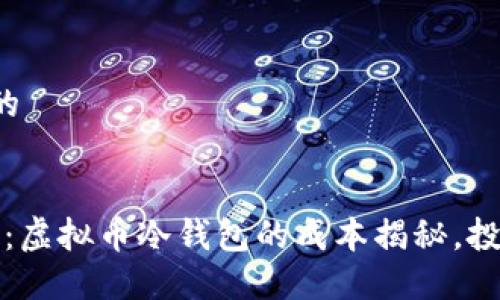 思考一个的


2025必看：虚拟币冷钱包的成本揭秘，投资者必读！