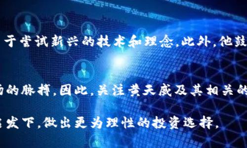   2025必看：币圈最新消息与黄天威的未来展望 / 

 guanjianci 币圈, 黄天威, 加密货币, 市场动态 /guanjianci 

引言
随着加密货币市场的不断变化，币圈的最新消息成为了投资者和技术爱好者们关注的焦点。尤其是一些行业领军人物的动向，往往能在短期内引发市场的剧烈波动。而黄天威作为币圈内具有重要影响力的人物，其动态更是备受瞩目。在接下来的内容中，我们将详细探讨黄天威的最新动态，以及这些动态对于币圈未来的可能影响。

黄天威的简介
黄天威，作为币圈的知名人物，因其在项目投资和技术创新方面的卓越表现而闻名。他曾参与多个成功的ICO，并在多个加密货币项目中担任顾问或投资者角色。他的深厚行业经验以及对市场趋势的敏锐洞察，使得他在投资圈中获得了崇高的声誉。因此，追踪他的最新消息，往往能获得关于市场走向的重要信息。

近期动态与市场反应
最近，黄天威在社交平台上分享了一些关于加密货币市场的看法，这引起了广泛关注。他提到，加密货币市场正处于一个重要的转折点，许多投资者需要重新评估其投资策略。同时，他对某些新兴项目表达了乐观的态度，认为这些项目在技术积累和市场需求上均具备良好的前景。因此，投资者们在接下来的投资中需要特别关注这些新兴项目的动向。

加密货币市场的现状
截至2023年底，加密货币市场经历了一波较大的震荡。在经历了几年的快速增长与主流化之后，市场近期面临了一些挑战。例如，全球经济的不确定性、各国监管政策的变化以及技术的不断迭代，都对投资者的信心和市场的流动性产生了深远影响。因此，如何在这种充满变数的环境中保持冷静，并作出理性的投资决策，成为了众多投资者面临的难题。

黄天威的投资策略
在当前市场环境下，黄天威仍然保持着其一贯的投资风格。他强调技术的价值以及团队的执行力，同时也建议投资者在选择项目时，务必进行充分的尽职调查。黄天威相信，技术的革新将推动币圈的进一步发展，而在这其中，早期投资一些有潜力的项目，无疑是获取高收益的良机。此外，他也提到，进行多元化投资可以有效降低风险，这是面对市场波动时的一种有效策略。

未来展望与建议
展望2025年，黄天威预测币圈将出现更多创新的项目，这些项目不仅会推动技术的进步，还有望改变我们对传统金融的看法。他建议投资者应始终保持开放的心态，勇于尝试新兴的技术和理念。此外，他鼓励潜在的投资者深入学习区块链技术及其应用，以便能够更好地理解项目背后的价值逻辑。

总结
随着加密货币市场的不断演变，黄天威的最新动态无疑为我们提供了重要的参考。在投资加密货币的过程中，了解行业领军人物的看法，能够帮助我们更好地把握市场的脉搏。因此，关注黄天威及其相关的市场动态，对于投资者在未来的投资决策中，具有不可忽视的指导意义。

总之，在这个瞬息万变的币圈中，信息的及时获取与分析至关重要。我们期待着黄天威在未来继续为币圈带来更多的创新与变革，同时也希望广大投资者能够在他的启发下，做出更为理性的投资选择。