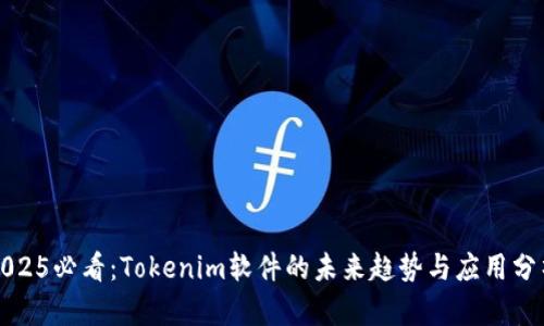 2025必看：Tokenim软件的未来趋势与应用分析