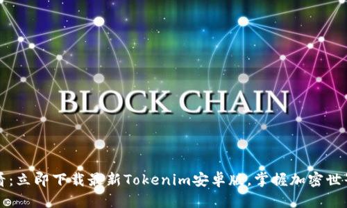 2025必看：立即下载最新Tokenim安卓版，掌握加密世界的先机！