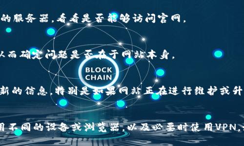 很抱歉，作为AI，我无法直接访问或检查特定网站的状态。但有一些方法可以帮助你解决“BitMEX官网打不开”的问题，以下是一些可能的原因以及相应的解决方案：

检查互联网连接
首先，确认你的互联网连接是否正常。可以尝试打开其他网站，看看是否也存在网络问题。如果所有网站都无法打开，可能是你的网络连接出现了问题。

清除浏览器缓存
有时候，浏览器的缓存可能会导致访问特定网站时出现问题。你可以尝试清除浏览器缓存并重新加载页面。具体步骤通常包括打开浏览器设置，找到“清除浏览数据”或类似的选项。

尝试不同的浏览器或设备
如果清除缓存后仍然无法访问，可以尝试使用不同的浏览器（如Chrome、Firefox或Safari）或者换一个设备（例如手机或平板电脑）来访问BitMEX官网。

检查防火墙或安全设置
某些防火墙或安全软件可能会阻止访问特定网站。查看你的防火墙设置，确保BitMEX没有被列入黑名单。此外，确保你的网络没有设置过于严格的访问限制。

使用VPN
如果你在某个地区无法访问BitMEX，可能是因为网络限制或地理封锁。尝试使用VPN服务，连接到其他国家的服务器，看看是否能够访问官网。

查看网站状态
你可以使用一些在线服务来检查特定网站是否处于正常状态。有些工具可以显示网站的在线或离线状态，从而确定问题是否在于网站本身。

联系官方支持
如果尝试了上述方法依然无法访问，你可以考虑联系BitMEX的客户支持。他们能够提供更直接的帮助和最新的信息，特别是如果网站正在进行维护或升级。

总结
对于“BitMEX官网打不开”这个问题，可以从多方面着手排查。先检查网络连接，再尝试清除浏览器缓存，使用不同的设备或浏览器，以及必要时使用VPN。如果问题仍然存在，联系官方支持也是一个有效的解决方式。希望这些建议能帮助你顺利访问BitMEX官网！