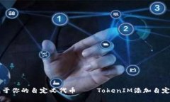 立即创建属于你的自定义代币——TokenIM添加自定
