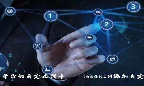 立即创建属于你的自定义代币——TokenIM添加自定义代币指南