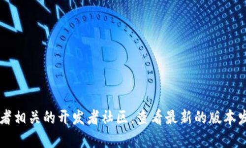 截至我最后更新的信息（2023年10月），Tokenim 的最新版本信息可能会有所变化。建议您访问 Tokenim 的官方网站或者相关的开发者社区，查看最新的版本发布信息和更新日志。这将确保您获得最准确和及时的版本信息。如果您有其他问题或者需要了解其它相关信息，请告诉我！