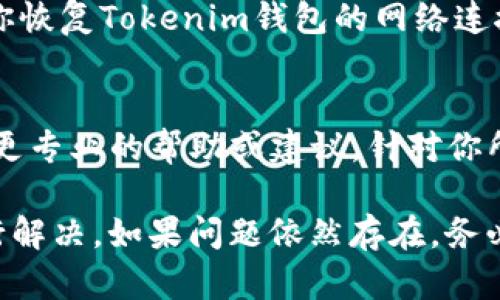 在使用Tokenim钱包时，如果你发现无法连接到网络，这可能会导致你无法访问钱包中的资金或进行交易。下面我们来详细探讨一下可能导致Tokenim钱包网络连接问题的原因，以及如何解决这些问题。

1. 检查网络连接
首先，确认你的设备是否正常连接到互联网。这可以通过打开其他应用或网页来测试。如果其他应用也无法连接，那么问题可能出在你的网络服务提供商那里。

2. 重新启动应用程序
如果你的网络连接正常，但Tokenim钱包依然无法联网，可以尝试关闭并重新启动该应用程序。此时，应用程序会重新建立网络连接，有助于解决一些临时的网络问题。

3. 更新应用程序
确保你的Tokenim钱包是最新版本。在某些情况下，旧版本的应用程序可能存在网络连接问题。如果有更新可用，更及时地安装更新能帮助解决一些已知的bug。

4. 检查防火墙或安全软件设置
防火墙或安全软件可能会阻止Tokenim钱包访问网络。建议检查这些设置，确保Tokenim钱包被允许通过。如果你不确定如何设置，可以尝试暂时禁用防火墙或安全软件，看看是否能够恢复网络连接。

5. 查看Tokenim钱包的官方渠道
在一些情况下，网络问题可能源于Tokenim钱包的服务器端。建议访问Tokenim的官方网站或社交媒体渠道，查看是否有关于服务中断的信息。如果是服务提供商的问题，只能耐心等待其恢复服务。

6. 检查金属壁纸或VPN设置
如果你正在使用虚拟专用网络（VPN），可能会影响Tokenim钱包的正常联网。在这种情况下，可以尝试关闭VPN，与普通网络连接进行测试。同时，一些网络环境（如学校、公司）可能会对加密货币相关的应用进行限制，导致连接问题。

7. 设备重启
有时，简单的设备重启也能解决很多问题，包括网络连接。重新启动你的手机或计算机，可能会帮助你恢复Tokenim钱包的网络连接。

8. 联系客服支持
如果经过以上步骤后，Tokenim钱包仍然无法联网，建议联系Tokenim的客服支持。他们可能会提供更专业的帮助或建议，针对你所遇到的问题进行排查。

总之，Tokenim钱包网络连接问题可以通过检查网络、重启应用、更新软件、调整安全设置等方式进行解决。如果问题依然存在，务必寻求专业帮助，以确保你永远可以访问你的数字资产。