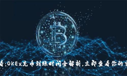 2025必看：OKEx充币到账时间全解析，立即查看你的交易策略！