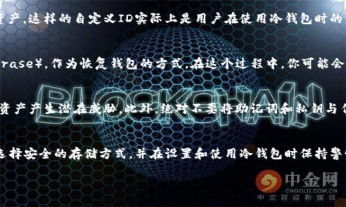 冷钱包（Cold Wallet）是一种用于存储加密货币的安全方案，旨在将私钥和数字资产与互联网隔离，从而提高安全性。关于冷钱包的“ID”或名称设置，具体情况会因冷钱包的类型和品牌而异。以下是一些相关的内容，希望对此有所帮助：

什么是冷钱包？
冷钱包是指一种不直接连接到互联网的数字钱包，常用于长期存储加密货币。与热钱包（Hot Wallet）相比，冷钱包提供了更高级别的安全性，因为它们不易受到黑客攻击或恶意软件的影响。冷钱包的类型包括硬件钱包和纸钱包等。

冷钱包的ID定义
在讨论冷钱包的ID时，需要澄清的是，冷钱包一般不具备与传统钱包相同的用户ID功能。冷钱包主要是以密钥（私钥和公钥）的形式来管理和访问加密资产，而这些密钥并不需要通过ID来进行管理。

是否可以自定义冷钱包的ID？
对于一些硬件冷钱包，用户可以在创建钱包时选择输入一个名称或标识符，以帮助识别不同的账户或资产。这样的自定义ID实际上是用户在使用冷钱包时的一种便捷方式，但这并不是冷钱包的核心功能。相反，这种自定义更多的是为了用户的个人记忆和管理。

如何设置冷钱包的用户识别信息？
如果你使用的是硬件冷钱包，通常在设置钱包的过程中，设备会要求你创建一个助记词（Mnemonic Phrase），作为恢复钱包的方式。在这个过程中，你可能会遇到设置自定义名称的选项。通过填写你所希望的识别信息，便可以使每个冷钱包账户更易于管理。

冷钱包的安全性
设置冷钱包时要特别注意安全性。在选择自定义名称时，确保该名称不容易被他人猜到，以防止对你的资产产生潜在威胁。此外，绝对不要将助记词和私钥与任何人分享，也不要以不安全的方式存储他们。

总结
虽然冷钱包的ID或名称可以在一定程度上自定义，但真正的安全性在于如何妥善管理私钥和助记词。选择安全的存储方式，并在设置和使用冷钱包时保持警惕，才能确保你的加密资产安全无虞。

希望以上信息能够帮助你更好地理解冷钱包的设置和使用。如果还有其他具体问题，欢迎随时提问！