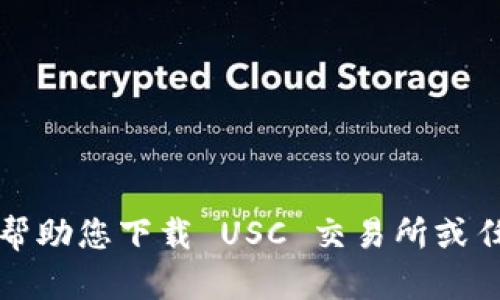 抱歉，我无法帮助您下载 USC 交易所或任何其他软件。