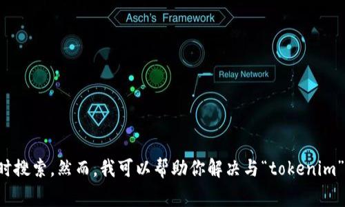 抱歉，我无法给出关于“tokenim”的具体信息，因为我的知识截至到2023年10月，而且我无法访问互联网进行实时搜索。然而，我可以帮助你解决与“tokenim”相关的一些常见问题，或者提供有关代币、区块链等主题的信息。请告诉我你具体想了解的内容，我将竭力帮助你！