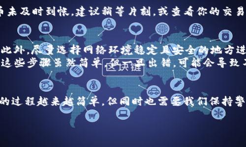 将币从欧易（OKEx）转移到Tokenim的过程相对简单，但需要遵循一些步骤以确保安全和准确。下面是详细的操作指南。

第一步：准备工作
在开始之前，请确保你已经在欧易和Tokenim平台注册了账户，并且完成了身份验证。此外，请确保你的账户中有足够的资产以进行转账。你还需要确认要转账的数字货币是否在Tokenim上支持接收。

第二步：登录欧易账户
首先，打开你最常用的浏览器，访问欧易的官方网站，并登录你的账户。如果还没有账户，需先注册并完成必要的验证步骤，然后存入你希望转移的数字资产。

第三步：找到“提现”选项
在欧易平台的主界面，找到并点击“资产”或“资产管理”部分。然后在下拉菜单中选择“提现”选项。此时，你会看到一个提现页面，在这里你可以选择要转移的币种。

第四步：选择币种并输入数量
在提现页面，选择你想要转移的数字货币，比如比特币（BTC）、以太坊（ETH）等。在币种下方，输入你希望转移的数量。请注意，确保你输入的数量符合Tokenim平台的最低充值要求。

第五步：获得Tokenim充值地址
接下来，你需要登录Tokenim账户，查找该币种的充值地址。通常在“资产”或“钱包”选项中会有“充值”按钮，点击后系统将生成一个专属的充值地址。
复制这个地址，并确保它是你希望转移的数字币的正确地址。输错地址可能导致资产永久丢失。

第六步：粘贴充值地址
回到欧易的提现页面，将刚刚复制的Tokenim充值地址粘贴到相应的地址输入框中。确保在粘贴之前再次检查这个地址，以避免错误。

第七步：确认提现信息
在确认地址无误后，查看其他信息，例如提现费用和预计到账时间。然后，点击“确认”或“提现”按钮。如果系统要求，按照提示进行身份验证，例如输入手机验证码或Google Authenticator验证码。

第八步：等待提现完成
提交请求后，你需要等待一段时间以确认提现请求的处理。具体时间依据区块链网络的拥堵情况和手续费的高低而有所不同。一般情况下，转账会在30分钟到几个小时内完成。

第九步：在Tokenim查看充值记录
当你在Tokenim平台上查看你的资产时，应该能够看到刚刚转入的数字货币。如果充币未及时到帐，建议稍等片刻，或查看你的交易记录以确定转账是否成功。若仍有问题，联系Tokenim的客服获取帮助。

附加注意事项
在进行任何虚拟货币转账时，请务必保持警惕。在输入地址和金额时一定要仔细核对；此外，尽量选择网络环境稳定且安全的地方进行操作，避免在公共网络环境中进行此类操作。
如遇到任何问题，建议随时查阅相关的平台帮助文档或联系客服，确保你的资产安全。这些步骤虽然简单，但一旦出错，可能会导致不可挽回的损失。

总结
通过以上步骤，你可以成功将币从欧易转移到Tokenim。随着区块链技术的发展，转账的过程越来越简单，但同时也需要我们保持警惕，确保每一步都准确无误。这是确保你在数字货币交易过程中保持安全的重要保障。

希望以上内容能够对你有所帮助，如果还有其他问题，欢迎继续咨询！